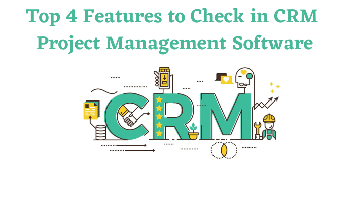 Top 4 Features to Check in CRM Project Management Software